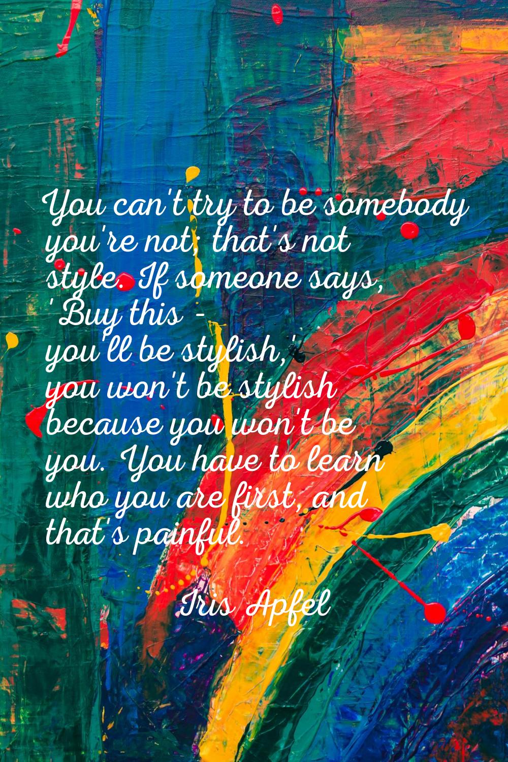 You can't try to be somebody you're not; that's not style. If someone says, 'Buy this - you'll be s