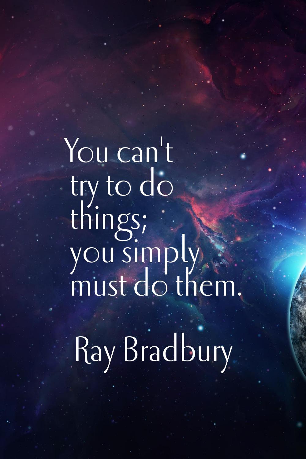 You can't try to do things; you simply must do them.