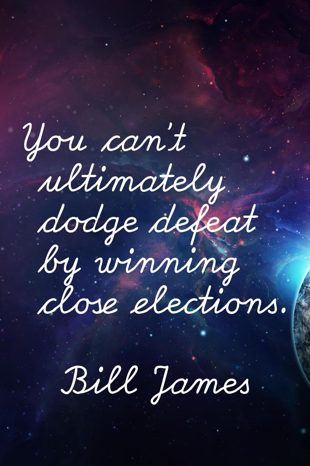 You can't ultimately dodge defeat by winning close elections.