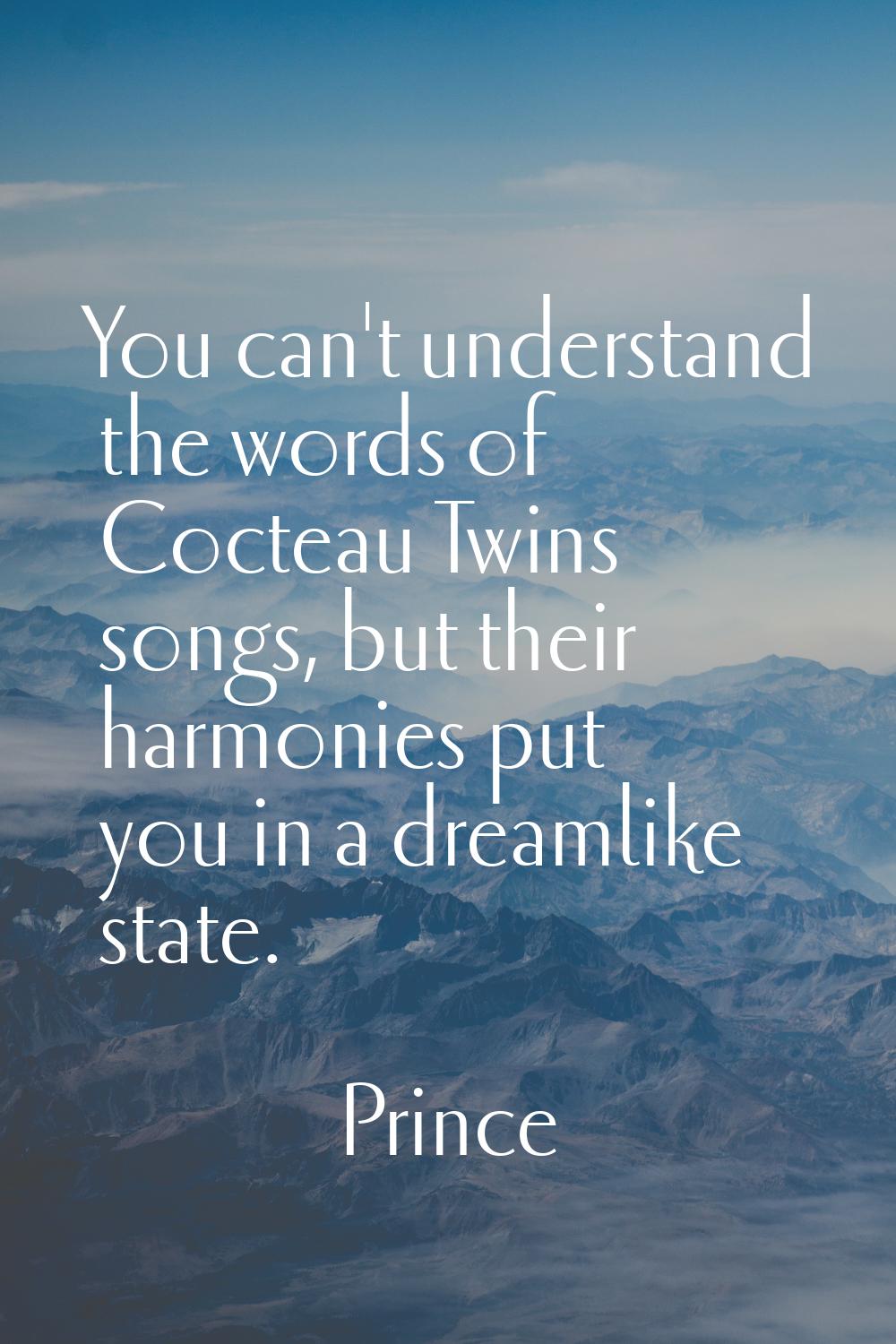 You can't understand the words of Cocteau Twins songs, but their harmonies put you in a dreamlike s