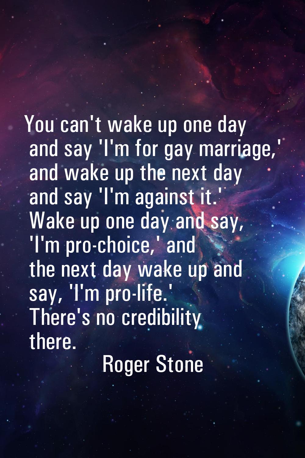 You can't wake up one day and say 'I'm for gay marriage,' and wake up the next day and say 'I'm aga