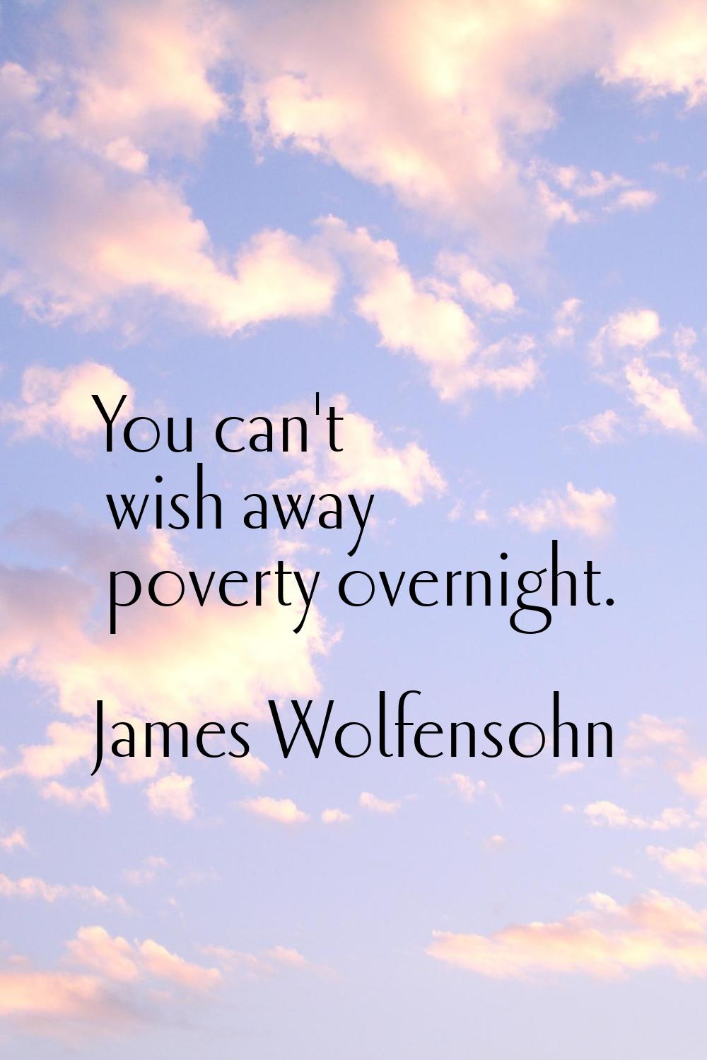 You can't wish away poverty overnight.