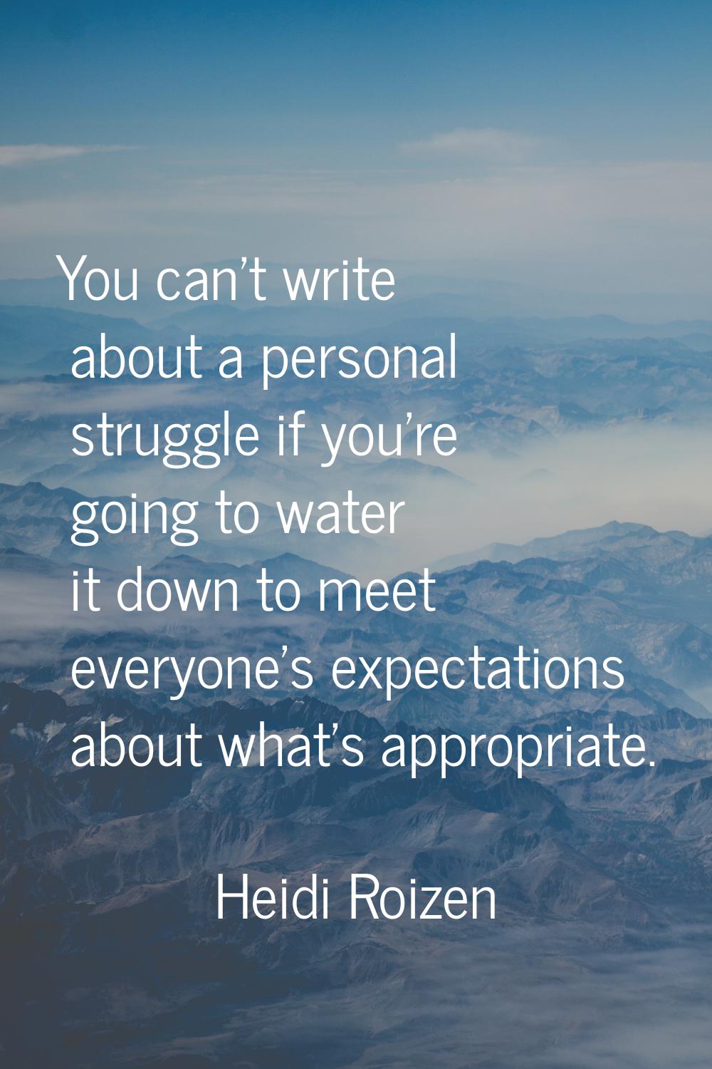 You can't write about a personal struggle if you're going to water it down to meet everyone's expec