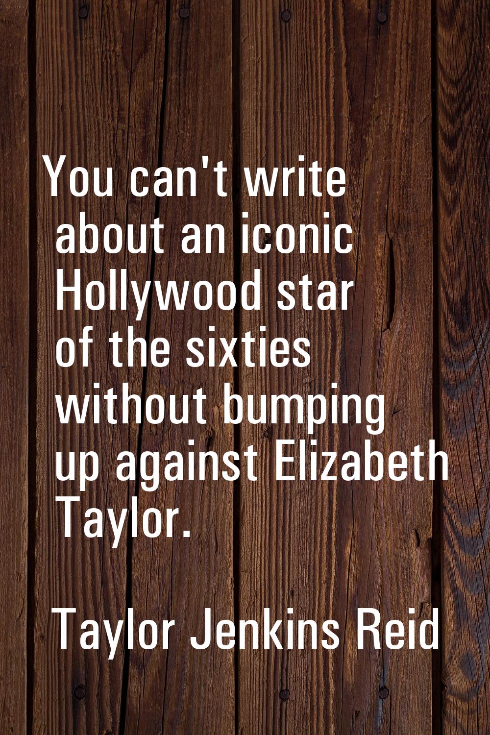 You can't write about an iconic Hollywood star of the sixties without bumping up against Elizabeth 