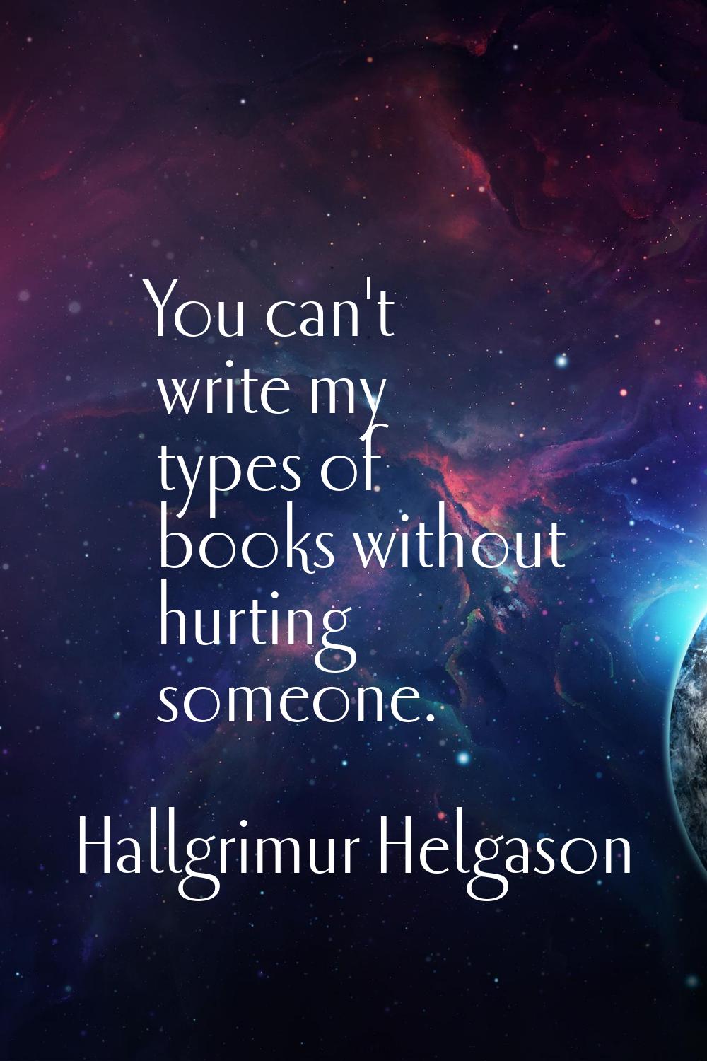 You can't write my types of books without hurting someone.