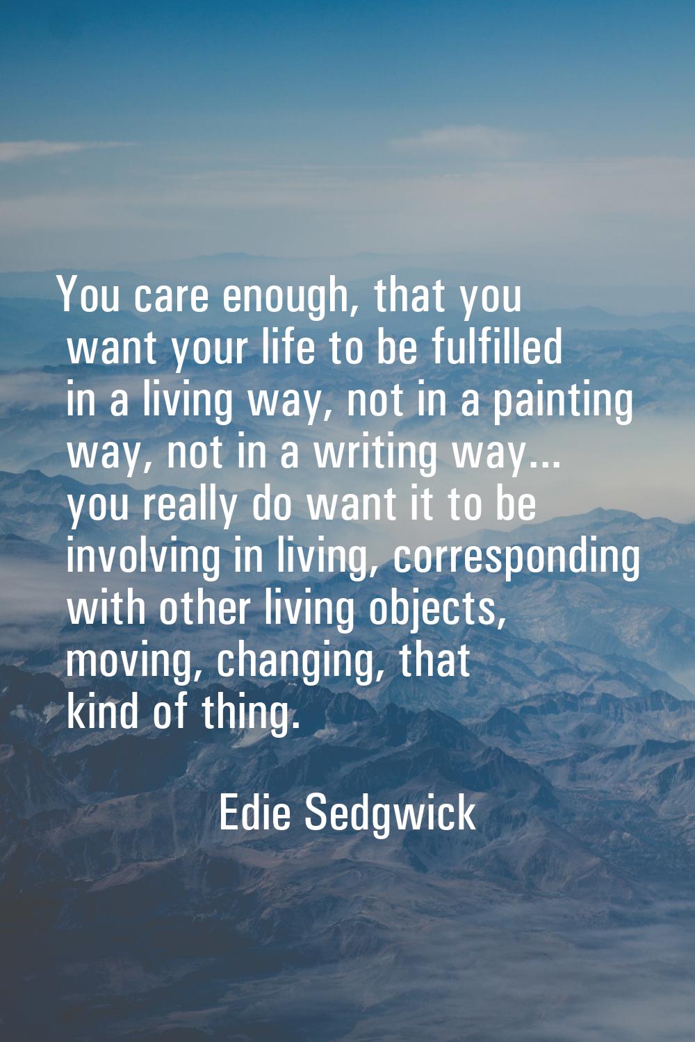 You care enough, that you want your life to be fulfilled in a living way, not in a painting way, no