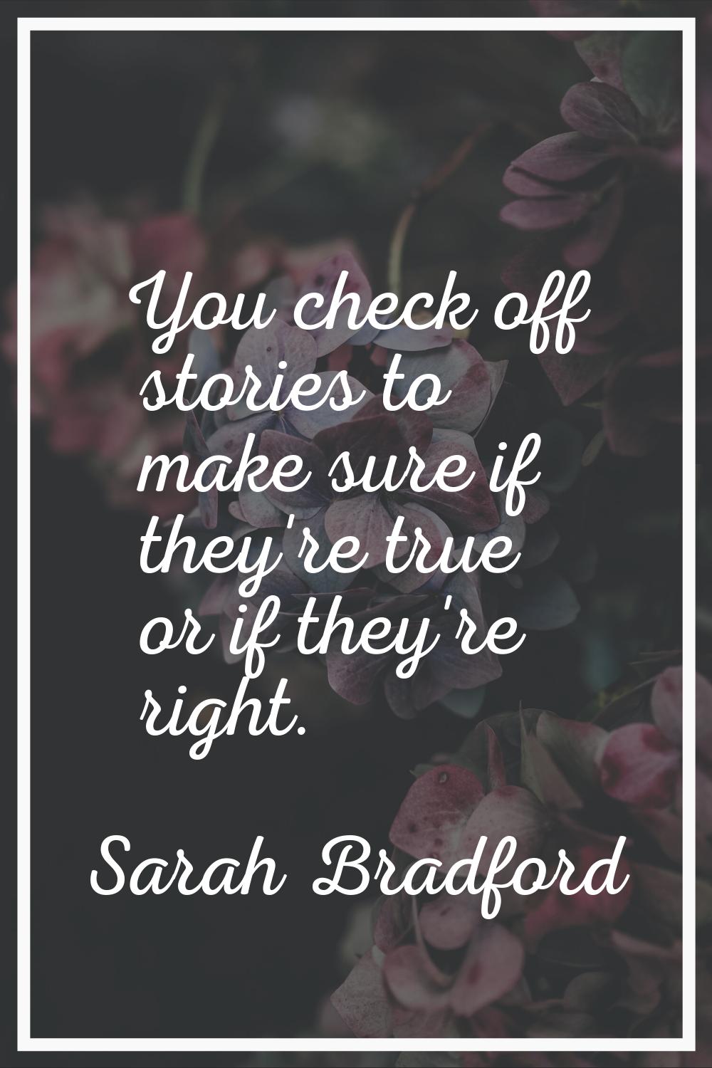 You check off stories to make sure if they're true or if they're right.