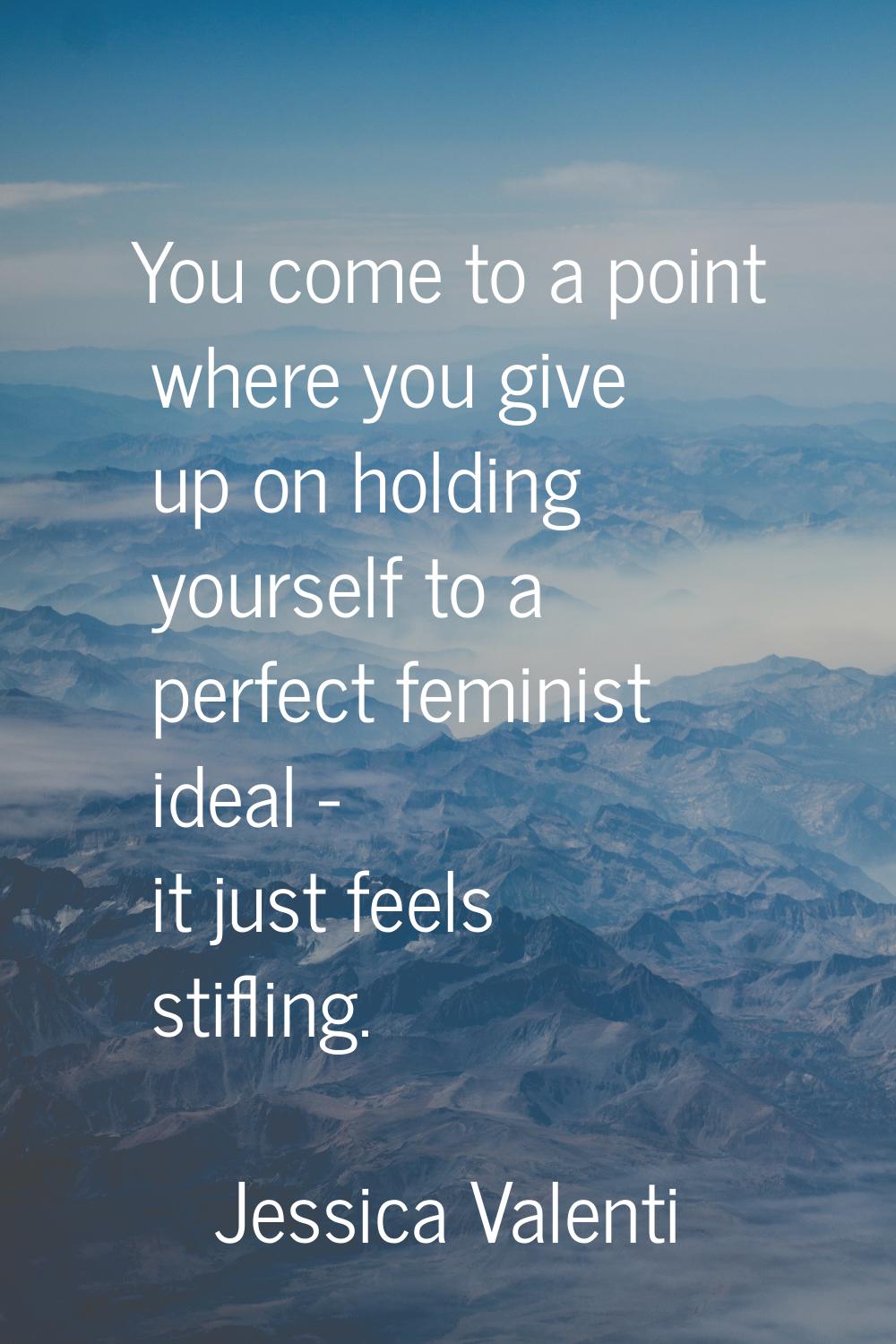 You come to a point where you give up on holding yourself to a perfect feminist ideal - it just fee