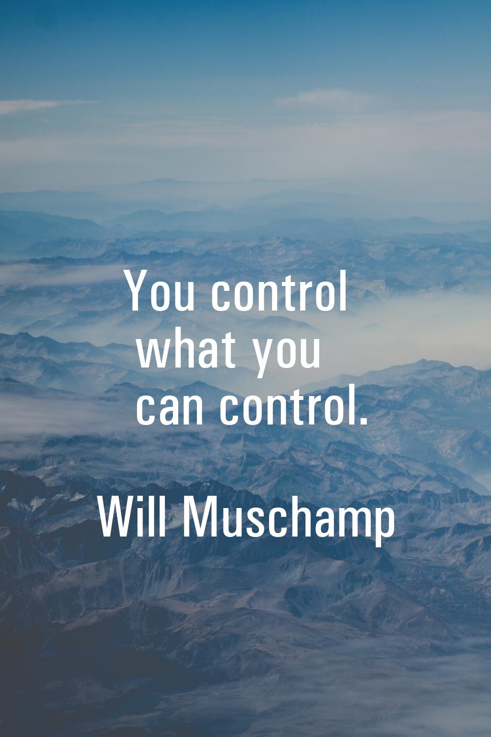 You control what you can control.