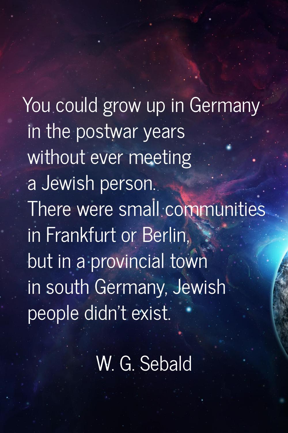 You could grow up in Germany in the postwar years without ever meeting a Jewish person. There were 