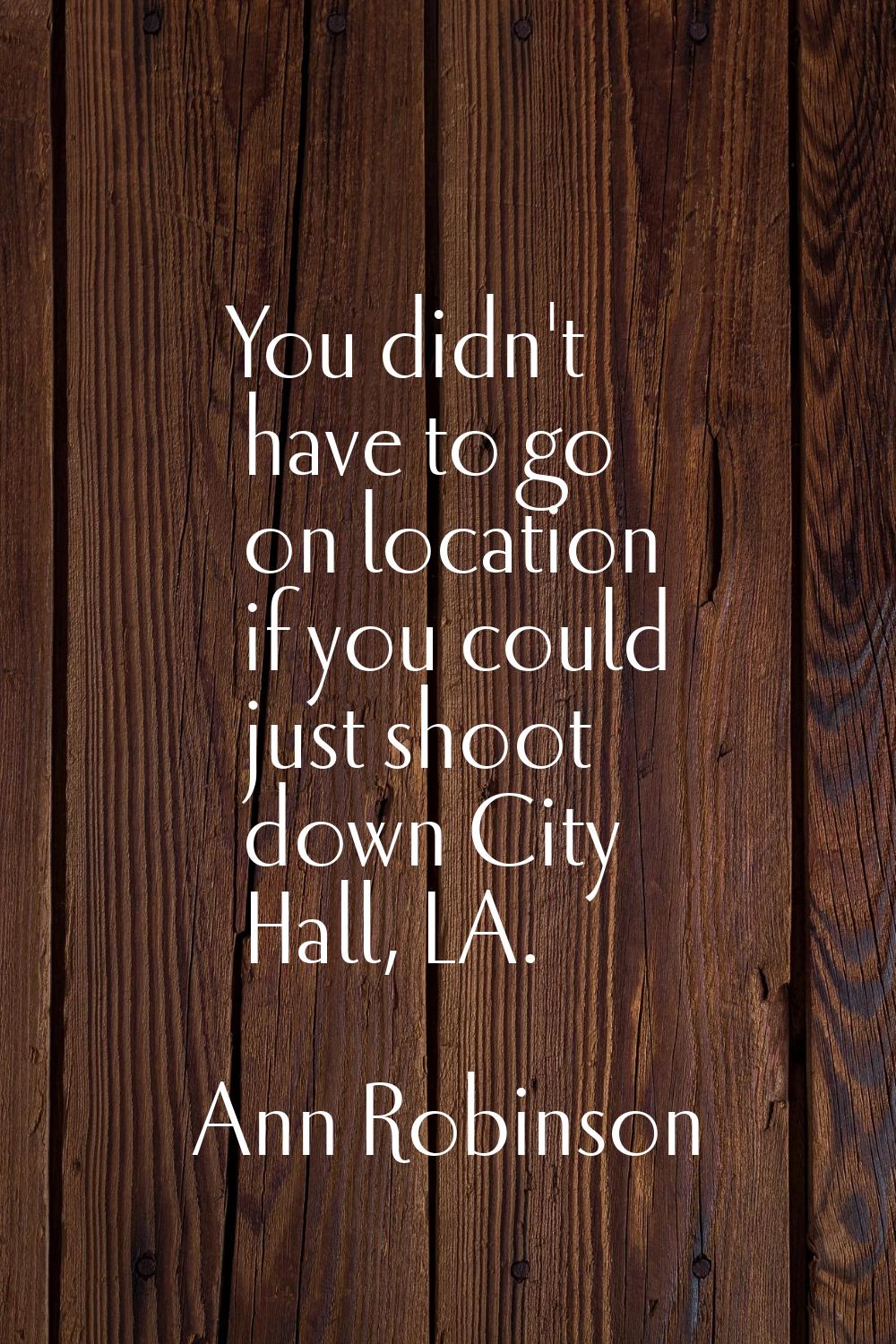 You didn't have to go on location if you could just shoot down City Hall, LA.