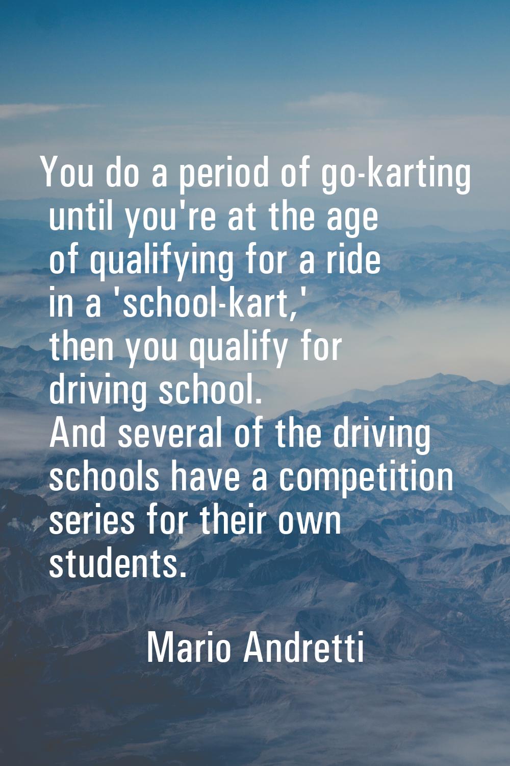 You do a period of go-karting until you're at the age of qualifying for a ride in a 'school-kart,' 