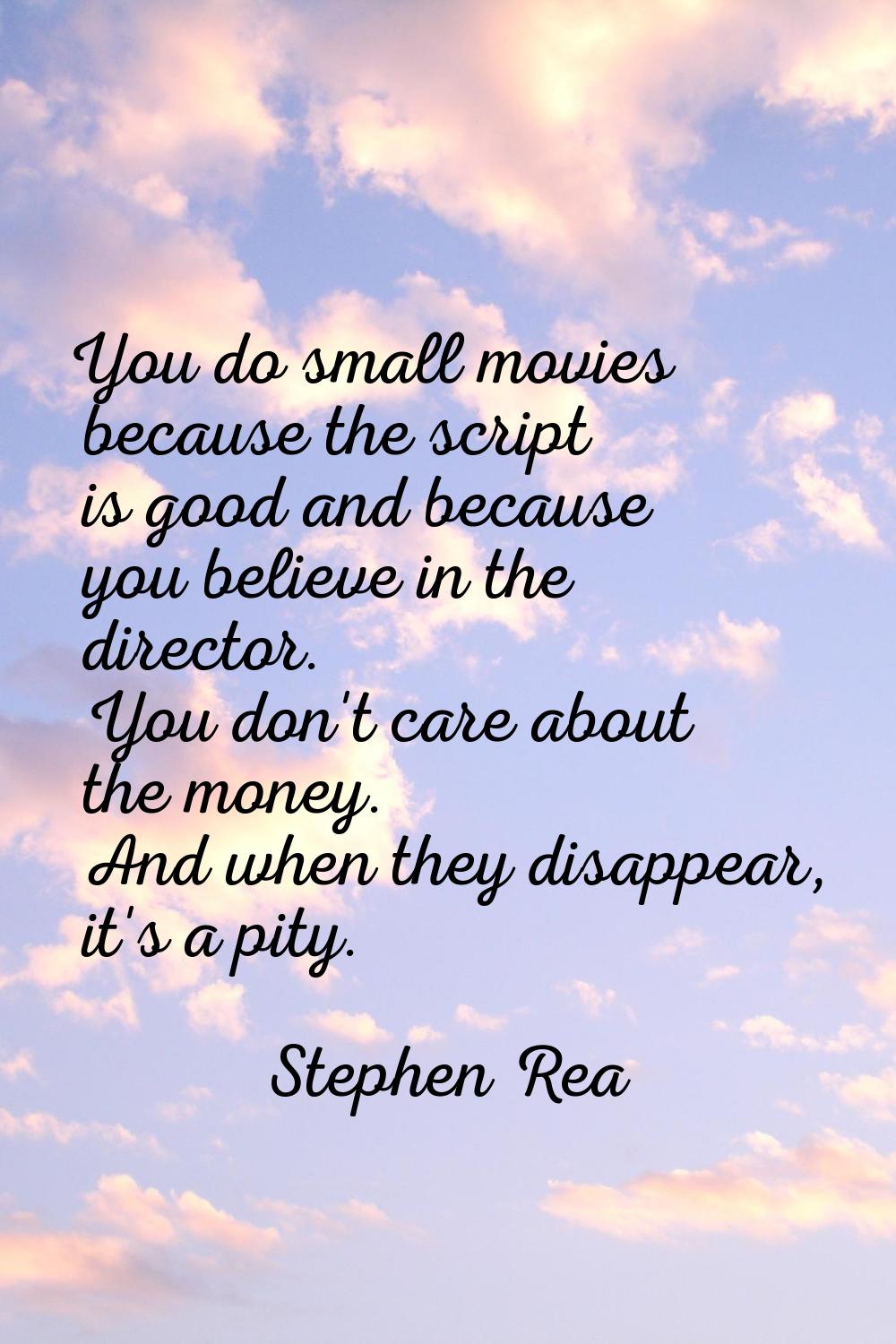 You do small movies because the script is good and because you believe in the director. You don't c