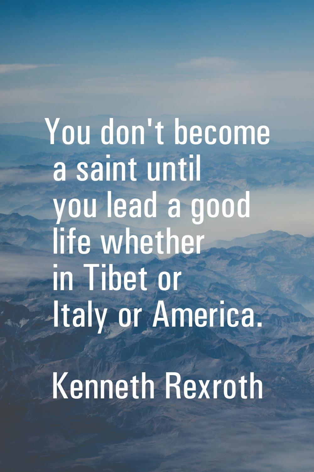 You don't become a saint until you lead a good life whether in Tibet or Italy or America.