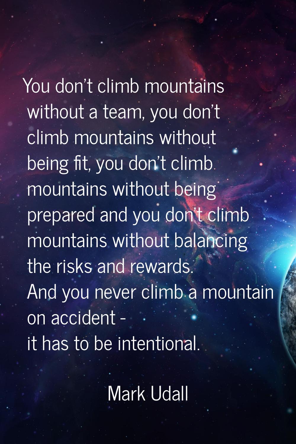 You don't climb mountains without a team, you don't climb mountains without being fit, you don't cl