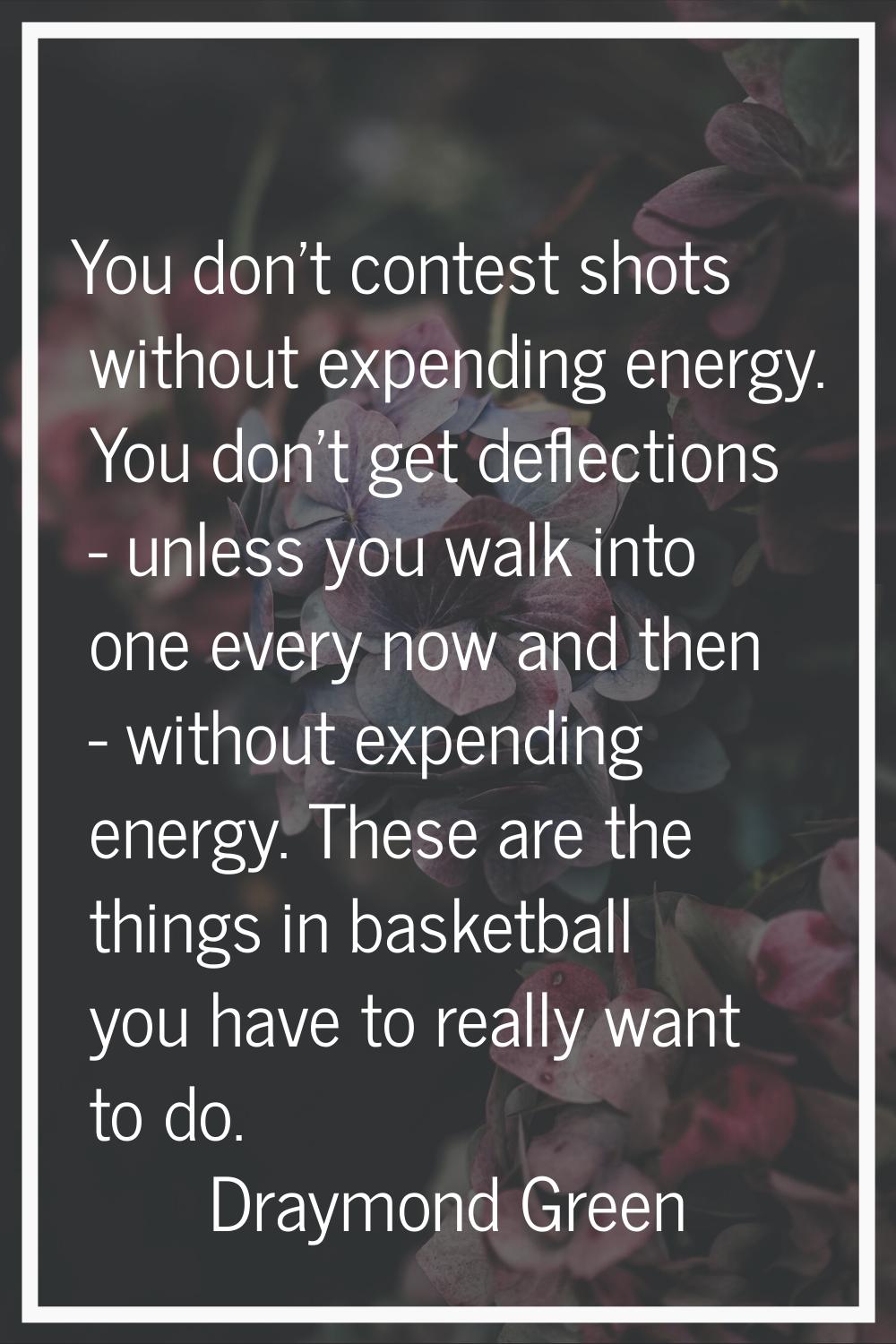 You don't contest shots without expending energy. You don't get deflections - unless you walk into 