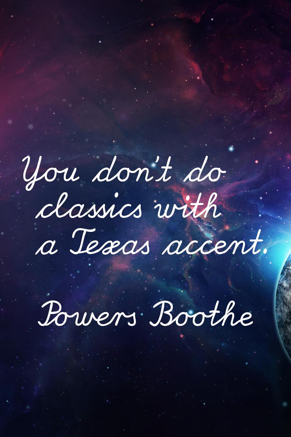 You don't do classics with a Texas accent.
