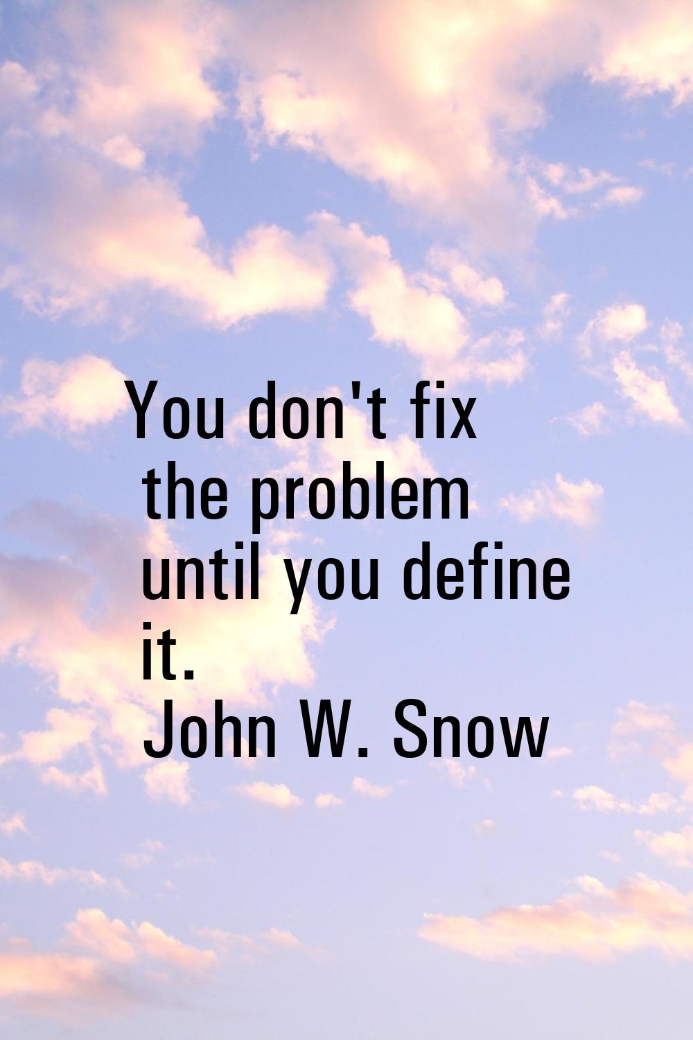 You don't fix the problem until you define it.