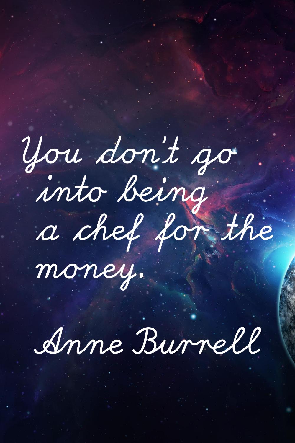 You don't go into being a chef for the money.