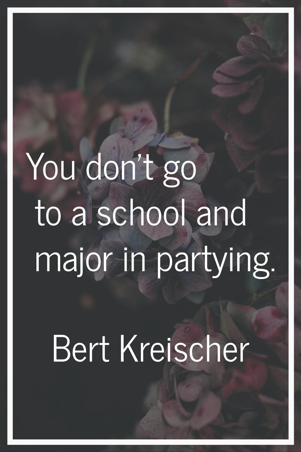 You don't go to a school and major in partying.