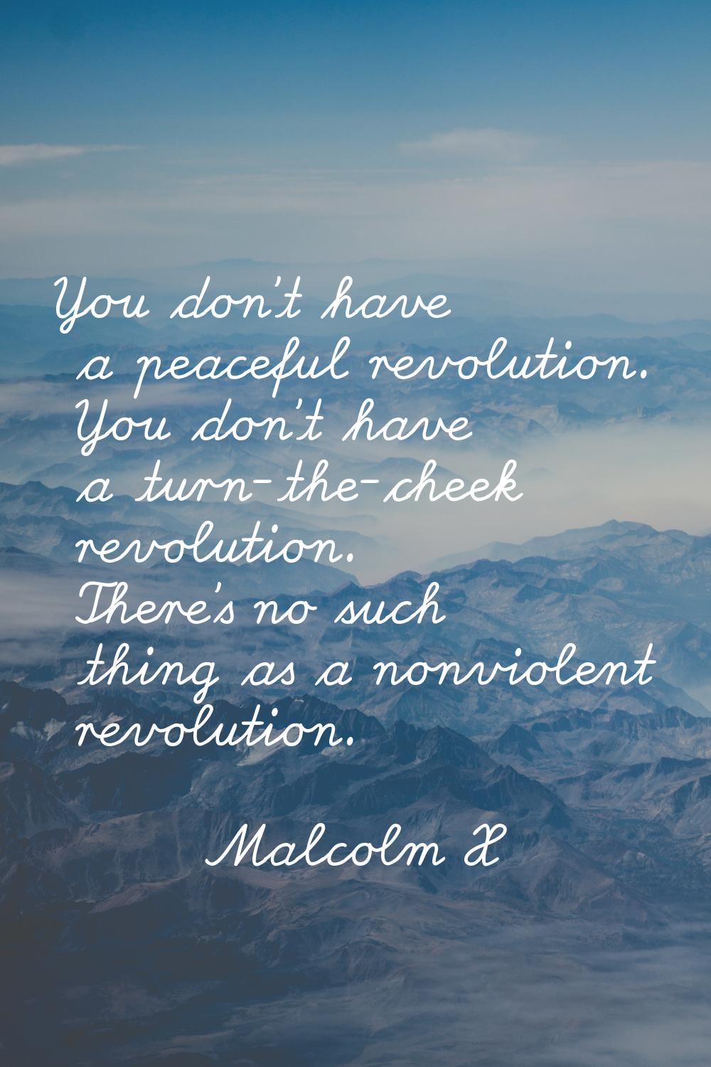 You don't have a peaceful revolution. You don't have a turn-the-cheek revolution. There's no such t