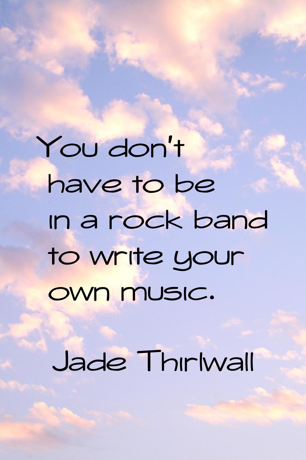You don't have to be in a rock band to write your own music.