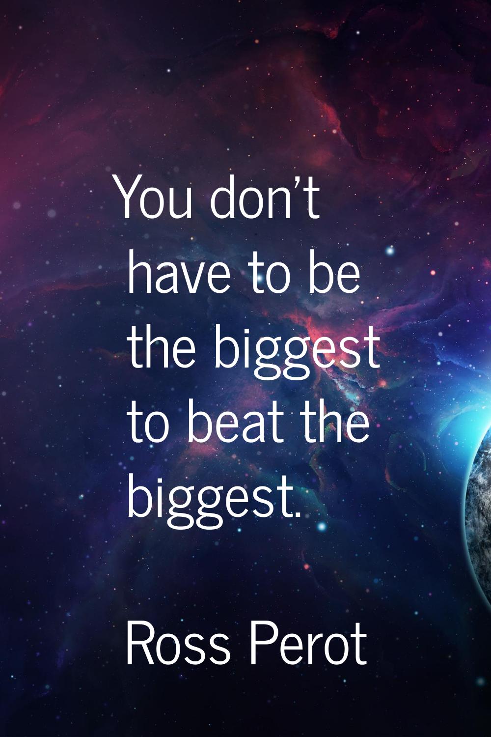 You don't have to be the biggest to beat the biggest.