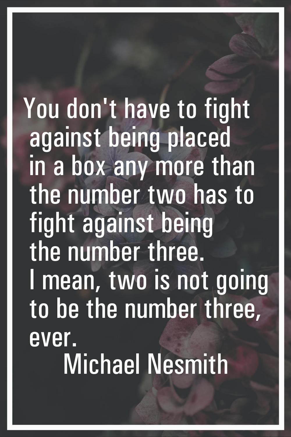 You don't have to fight against being placed in a box any more than the number two has to fight aga