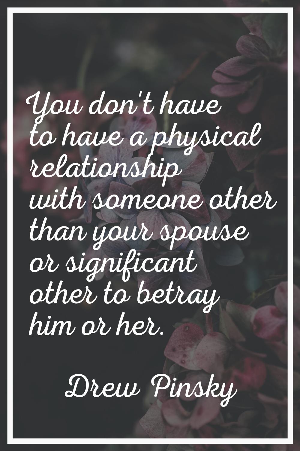 You don't have to have a physical relationship with someone other than your spouse or significant o