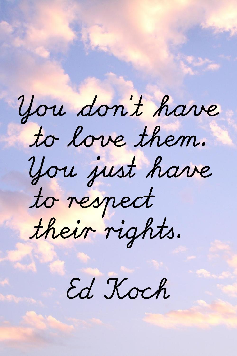 You don't have to love them. You just have to respect their rights.