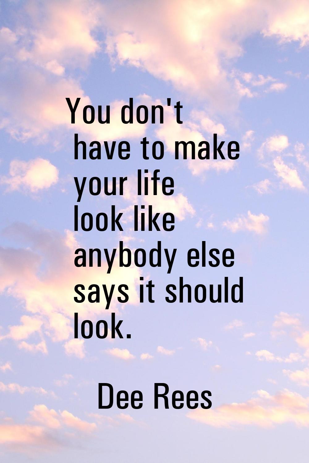 You don't have to make your life look like anybody else says it should look.