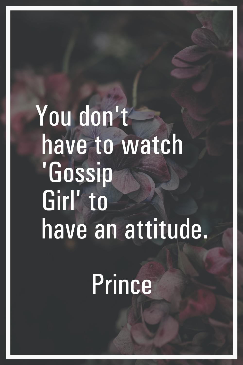 You don't have to watch 'Gossip Girl' to have an attitude.