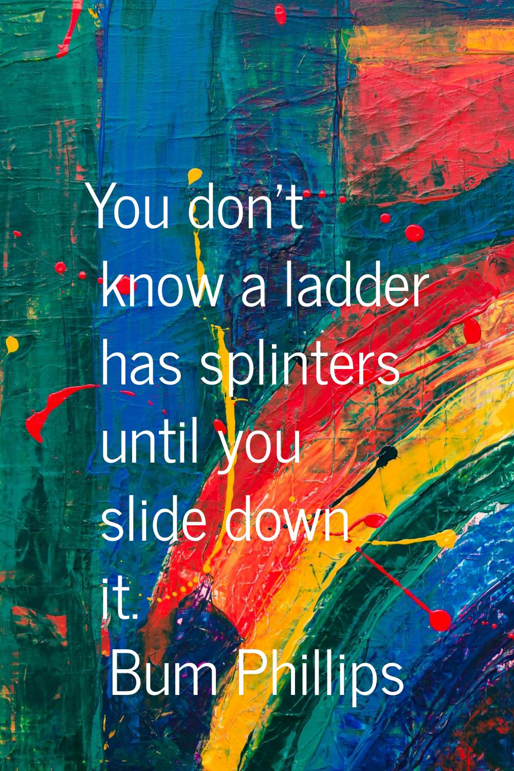 You don't know a ladder has splinters until you slide down it.