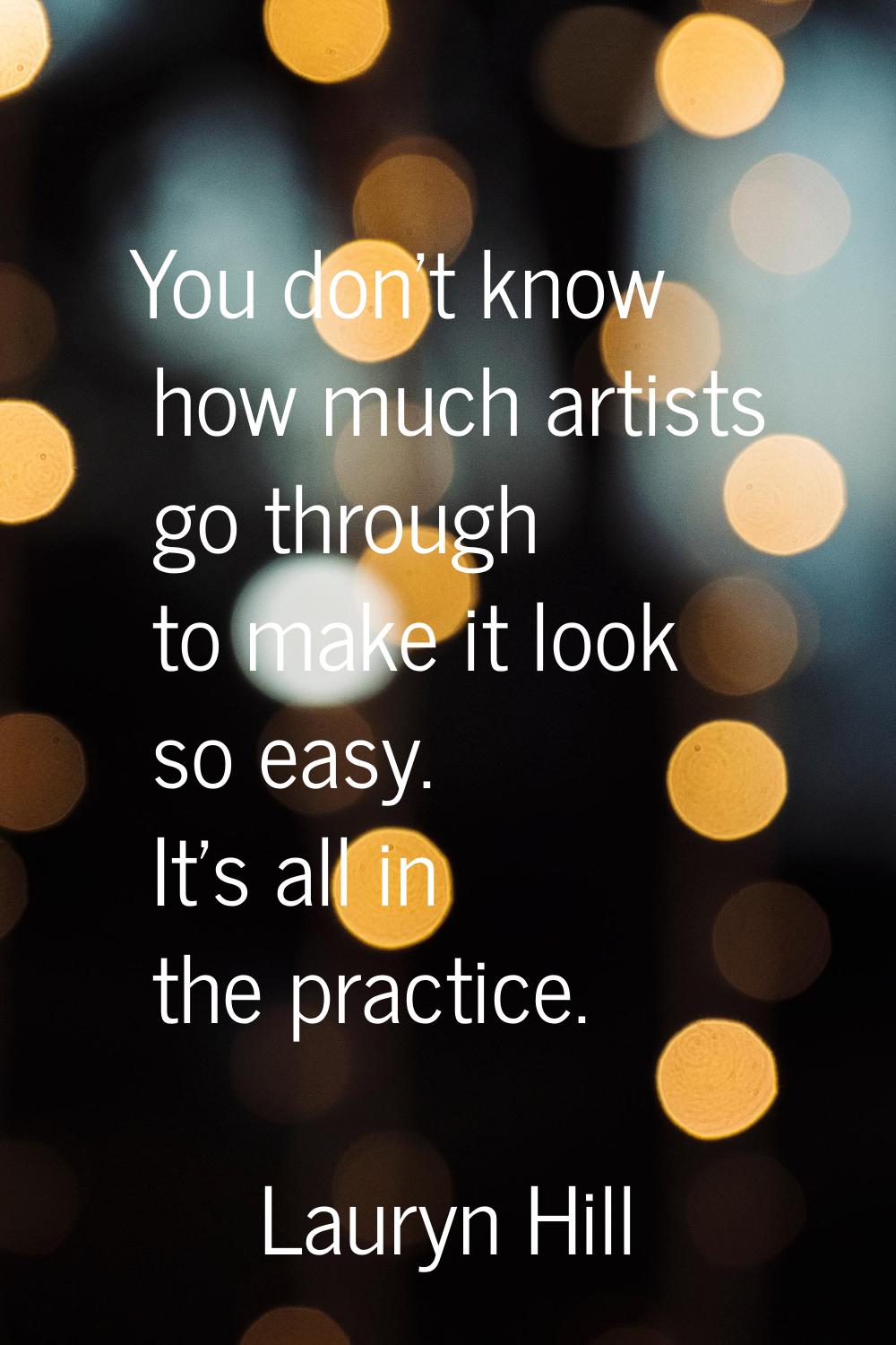 You don't know how much artists go through to make it look so easy. It's all in the practice.