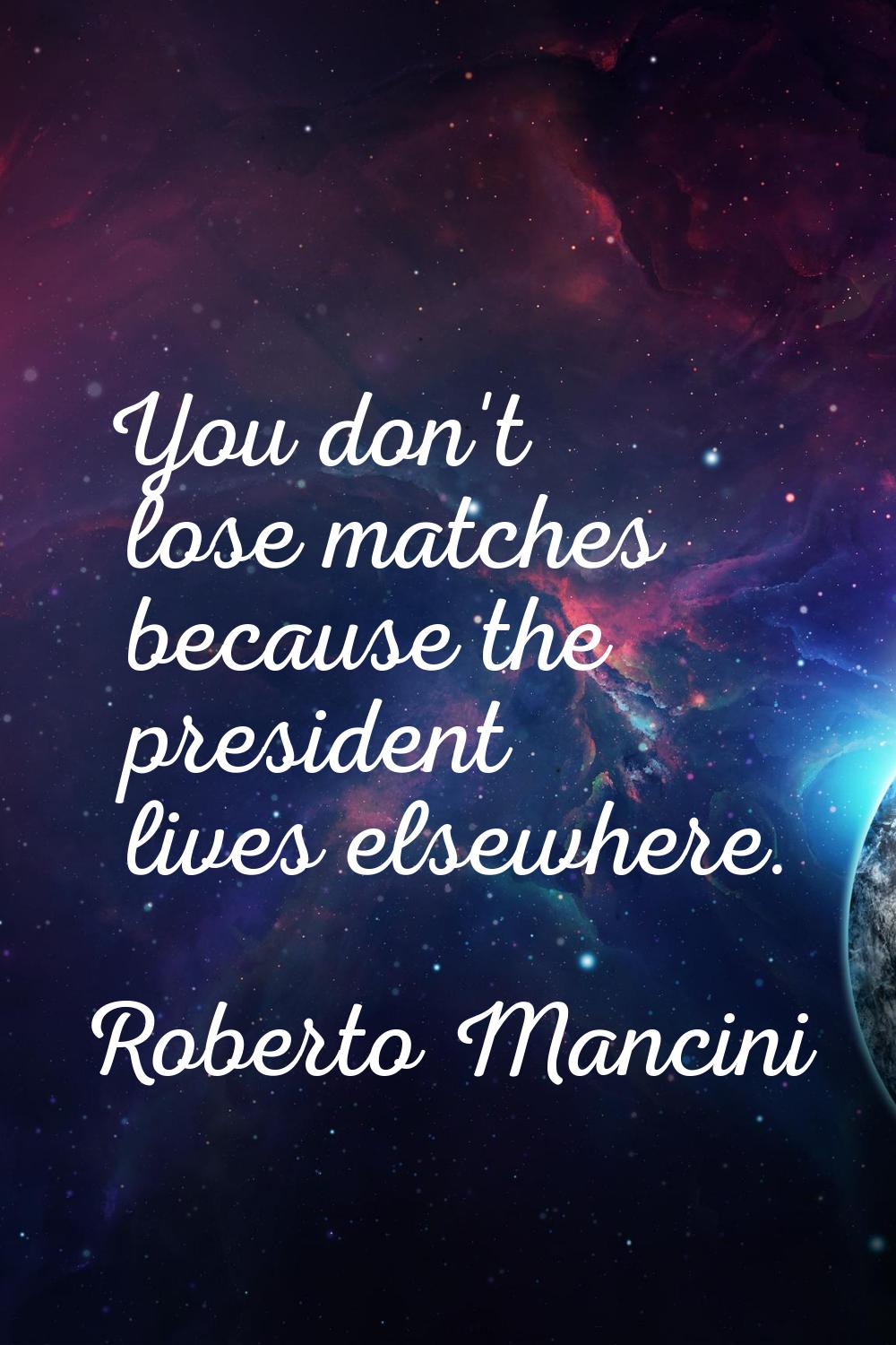 You don't lose matches because the president lives elsewhere.