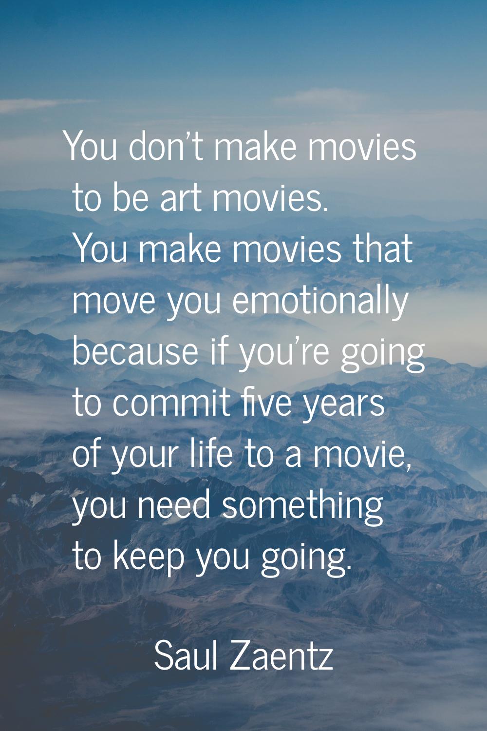 You don't make movies to be art movies. You make movies that move you emotionally because if you're