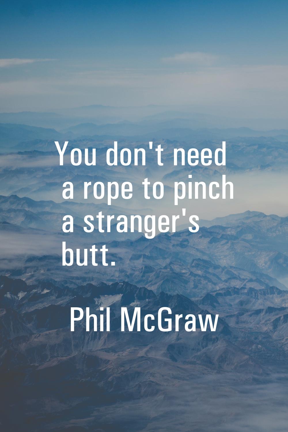 You don't need a rope to pinch a stranger's butt.
