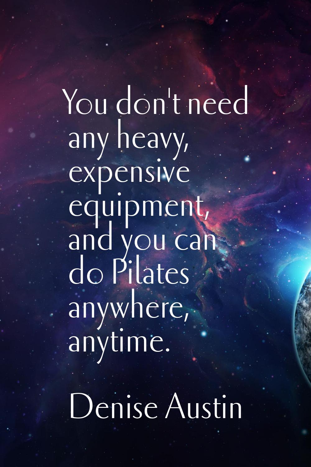 You don't need any heavy, expensive equipment, and you can do Pilates anywhere, anytime.