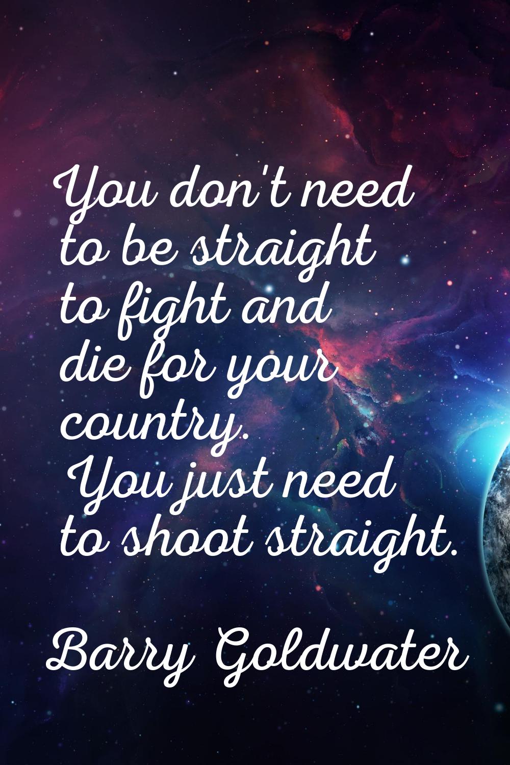 You don't need to be straight to fight and die for your country. You just need to shoot straight.