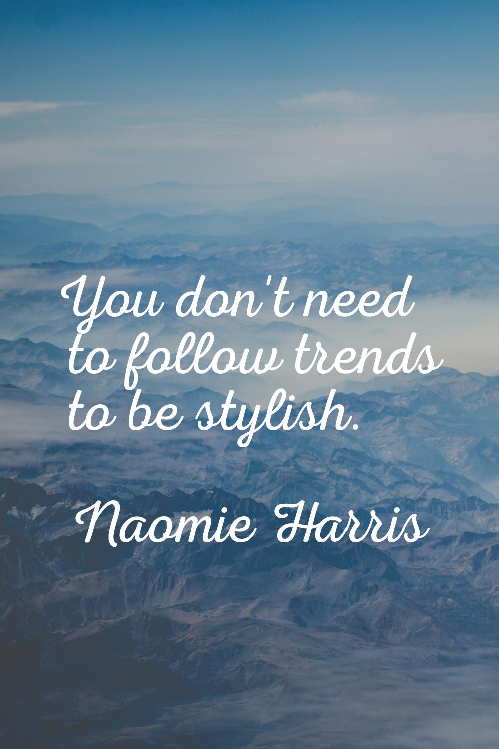 You don't need to follow trends to be stylish.