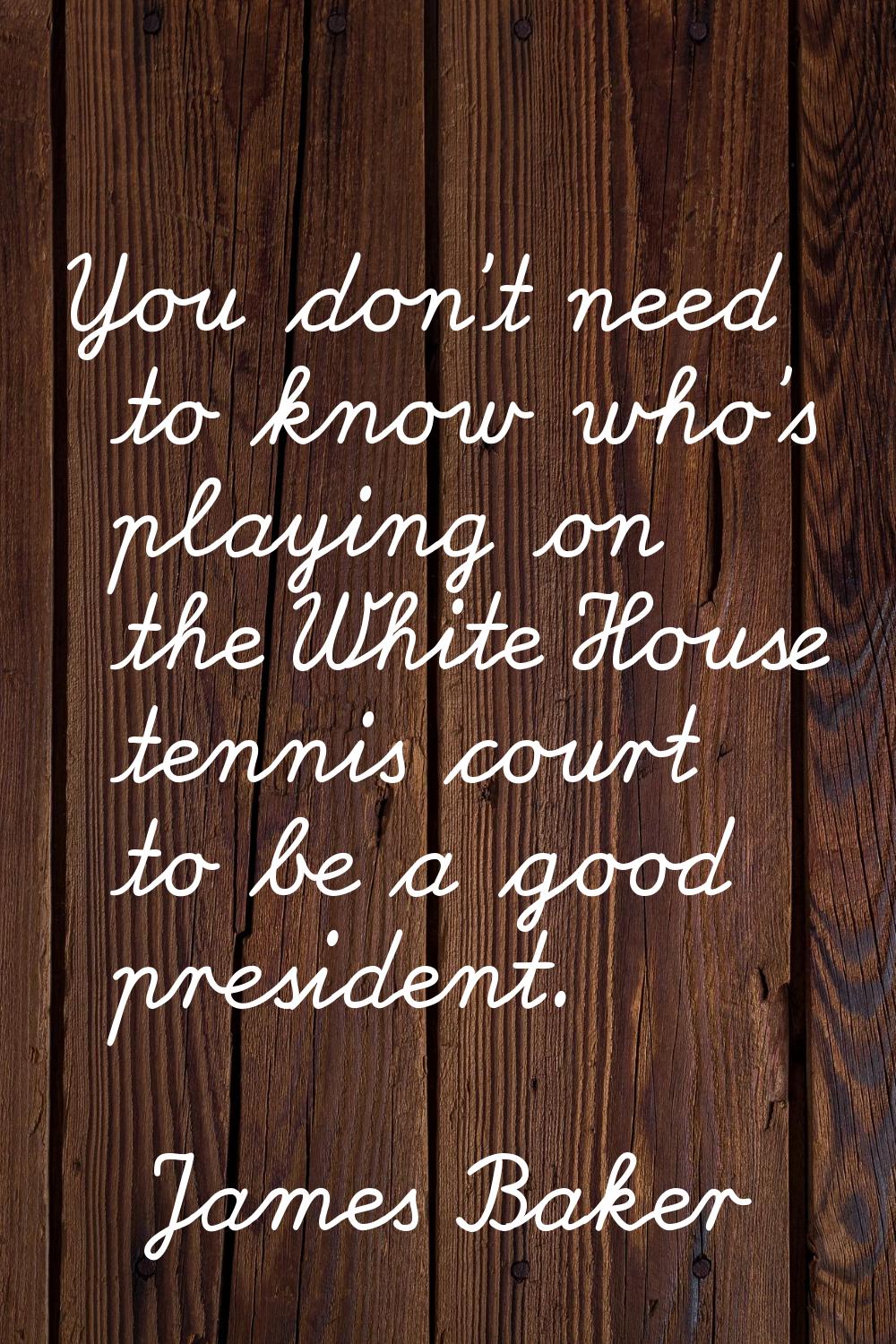 You don't need to know who's playing on the White House tennis court to be a good president.
