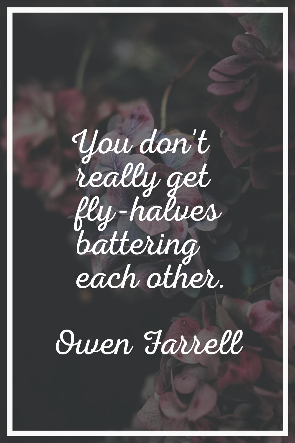 You don't really get fly-halves battering each other.