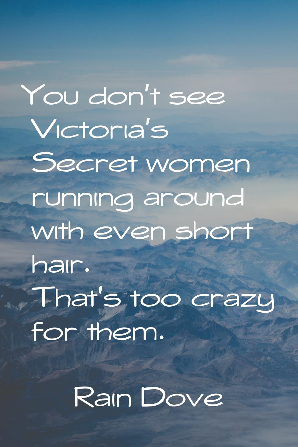 You don't see Victoria's Secret women running around with even short hair. That's too crazy for the