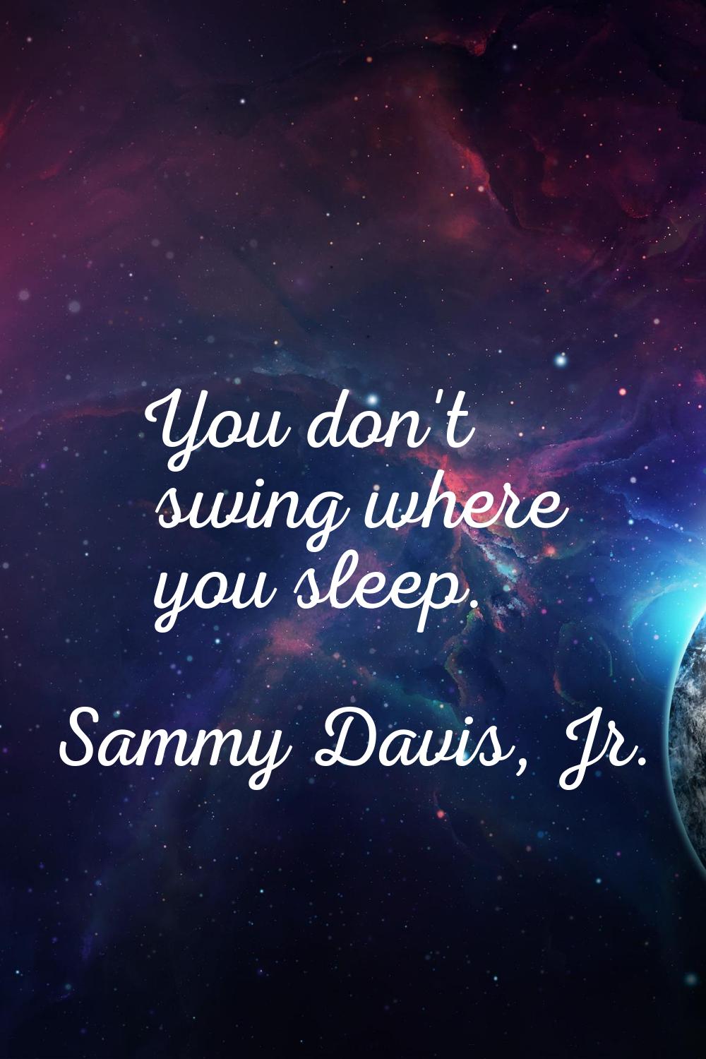 You don't swing where you sleep.