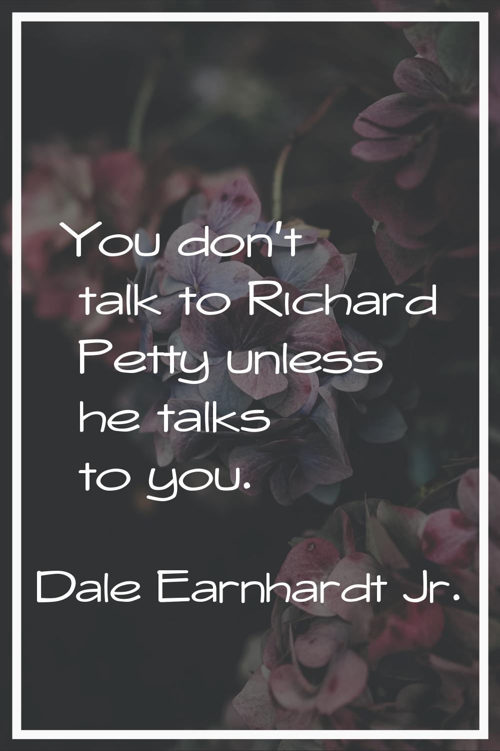 You don't talk to Richard Petty unless he talks to you.