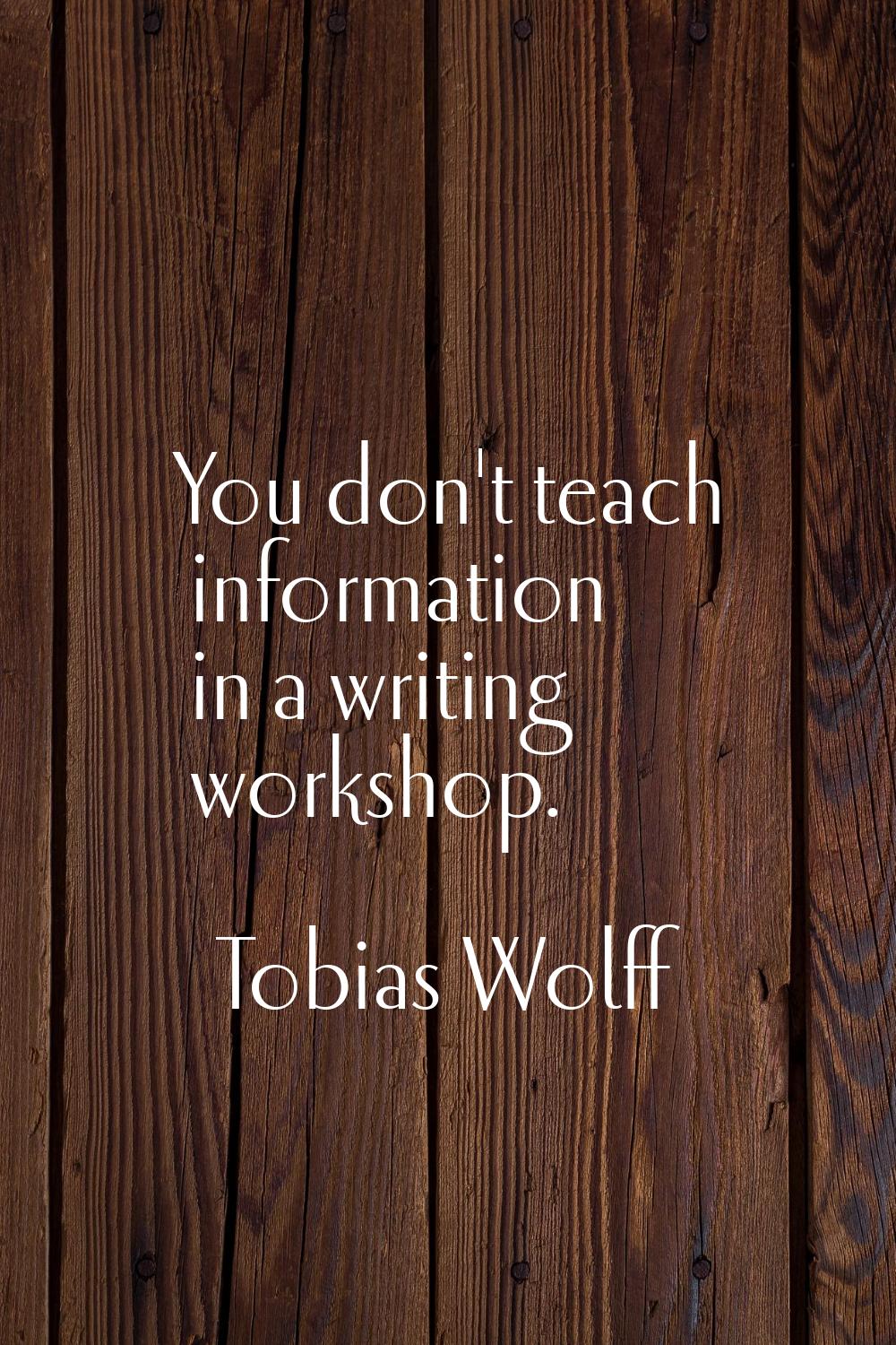 You don't teach information in a writing workshop.