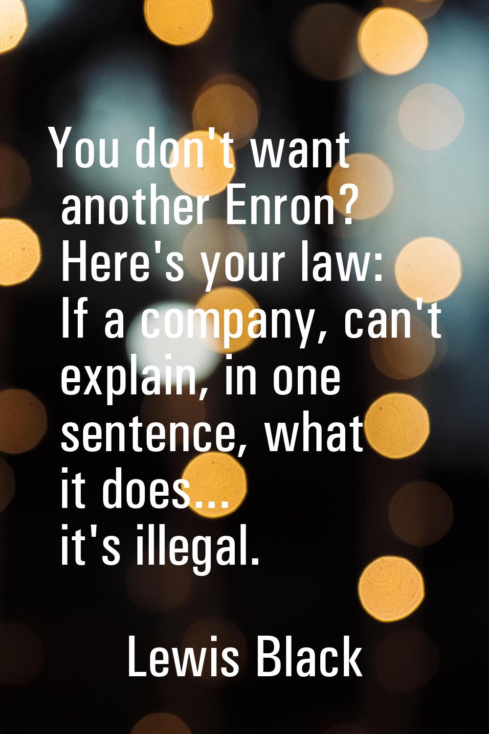 You don't want another Enron? Here's your law: If a company, can't explain, in one sentence, what i