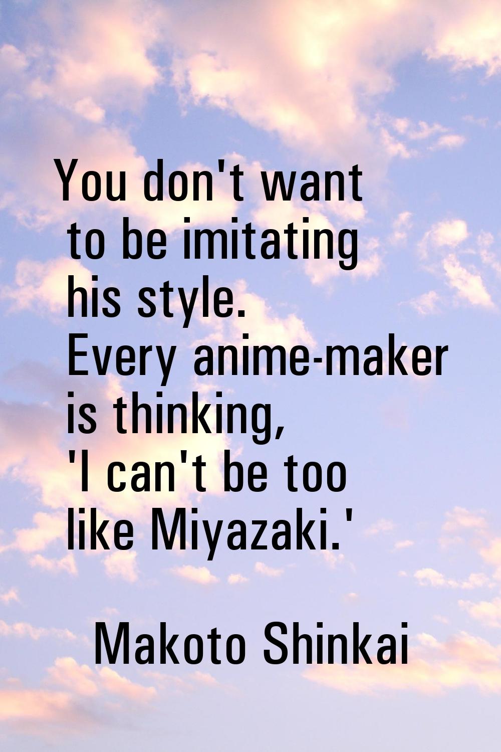 You don't want to be imitating his style. Every anime-maker is thinking, 'I can't be too like Miyaz