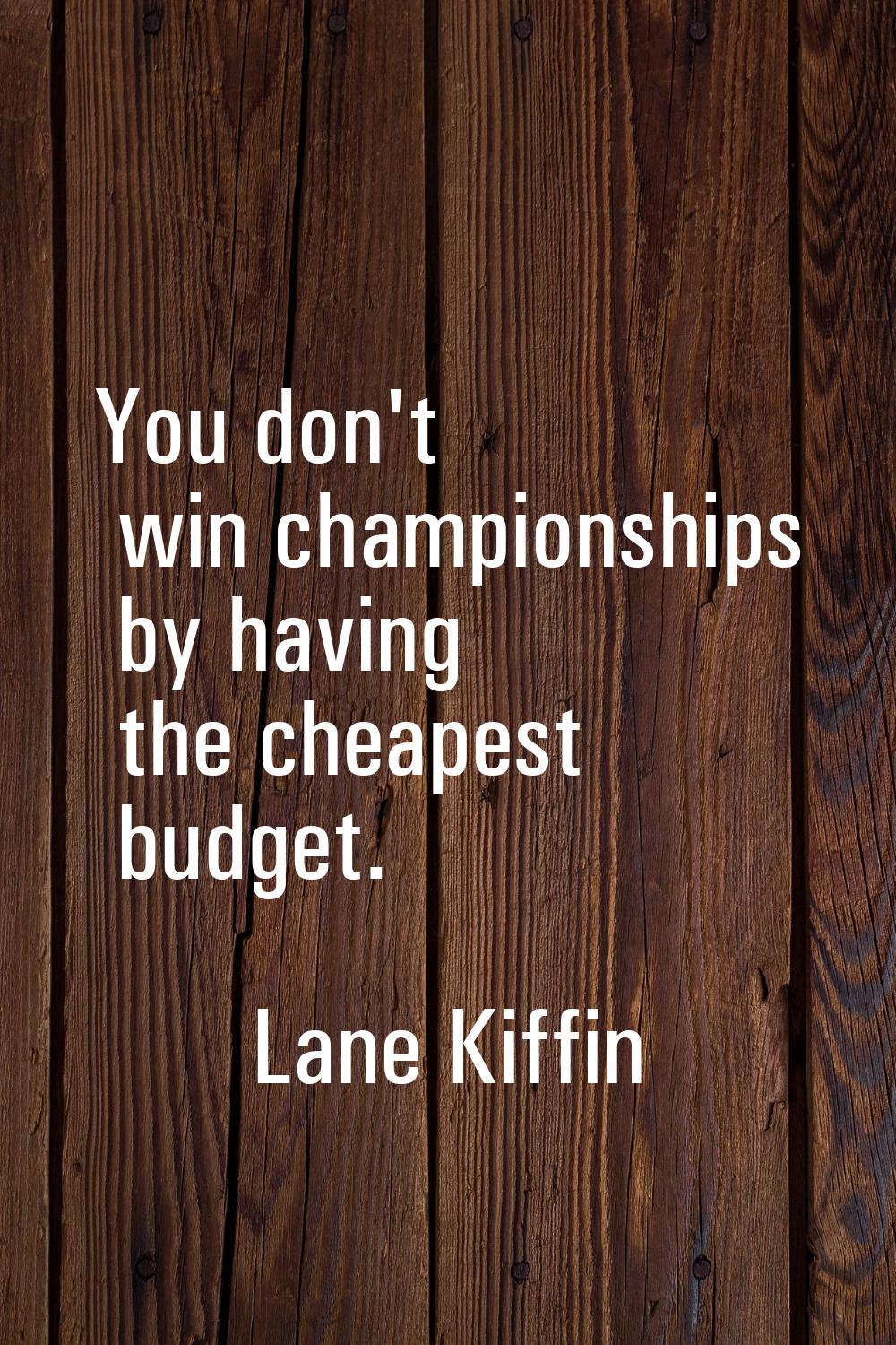 You don't win championships by having the cheapest budget.