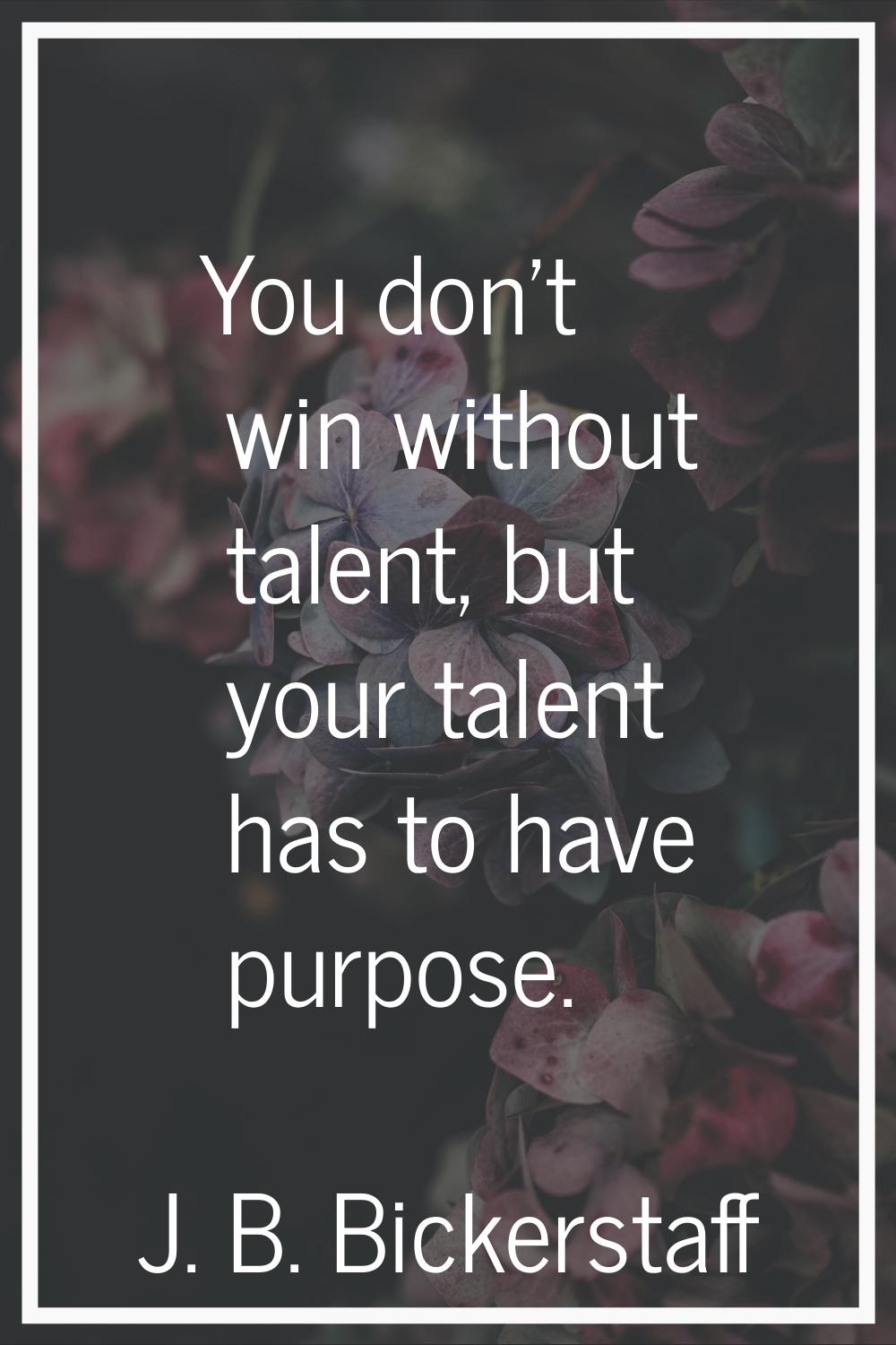 You don't win without talent, but your talent has to have purpose.